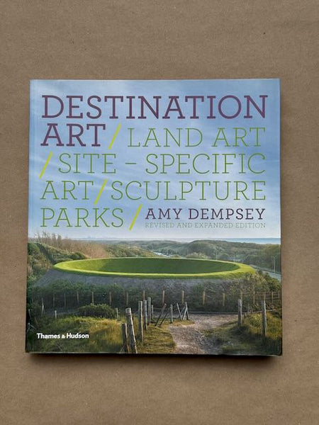 Destination Art: Land Art/ Site-Specific Art/ Sculpture Parks by Amy Dempsey